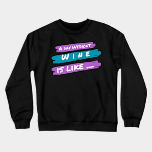 A Day Without Wine Is Like .... Crewneck Sweatshirt